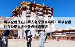 可以全程住在拉萨去各个景点玩吗？可以全程住在拉萨去各个景点玩吗英语