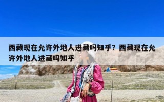 西藏现在允许外地人进藏吗知乎？西藏现在允许外地人进藏吗知乎