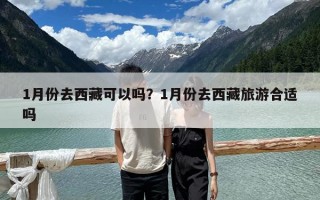 1月份去西藏可以吗？1月份去西藏旅游合适吗
