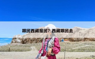 跟团西藏报团？西藏跟团去