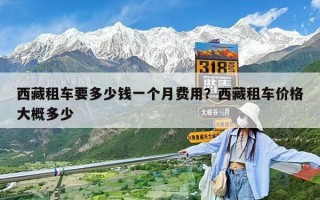 西藏租车要多少钱一个月费用？西藏租车价格大概多少