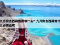 九月份去西藏需要带什么？九月份去西藏带什么必需品呢