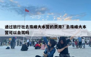 通过旅行社去珠峰大本营的费用？去珠峰大本营可以自驾吗