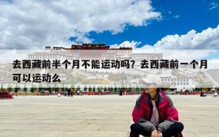 去西藏前半个月不能运动吗？去西藏前一个月可以运动么