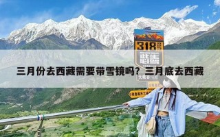 三月份去西藏需要带雪镜吗？三月底去西藏