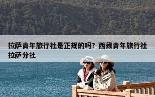 拉萨青年旅行社是正规的吗？西藏青年旅行社拉萨分社