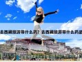 去西藏旅游带什么药？去西藏旅游带什么药品