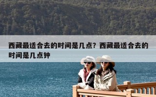 西藏最适合去的时间是几点？西藏最适合去的时间是几点钟