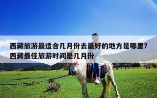 西藏旅游最适合几月份去最好的地方是哪里？西藏最佳旅游时间是几月份