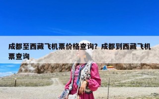 成都至西藏飞机票价格查询？成都到西藏飞机票查询