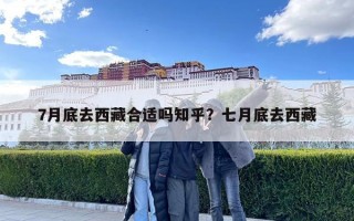 7月底去西藏合适吗知乎？七月底去西藏