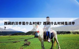 西藏的淡季是什么时候？西藏什么时候是淡季?