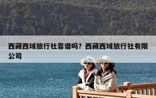 西藏西域旅行社靠谱吗？西藏西域旅行社有限公司