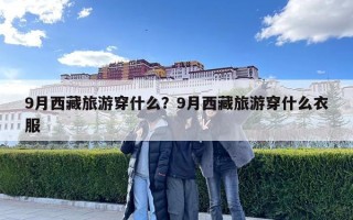 9月西藏旅游穿什么？9月西藏旅游穿什么衣服