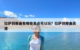 拉萨到那曲有哪些景点可以玩？拉萨到那曲高速