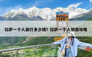 拉萨一个人旅行多少钱？拉萨一个人旅游攻略