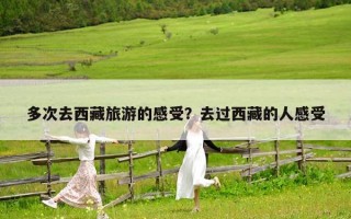 多次去西藏旅游的感受？去过西藏的人感受
