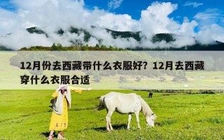 12月份去西藏带什么衣服好？12月去西藏穿什么衣服合适