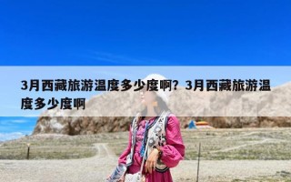 3月西藏旅游温度多少度啊？3月西藏旅游温度多少度啊