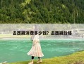 去西藏消费多少钱？去西藏价格