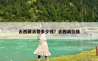 去西藏消费多少钱？去西藏价格