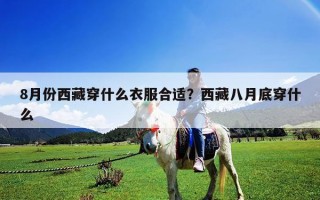8月份西藏穿什么衣服合适？西藏八月底穿什么
