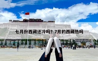 七月份西藏还冷吗？7月的西藏热吗