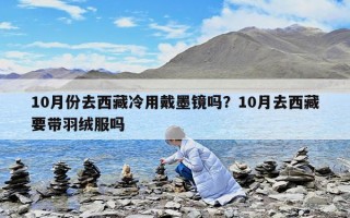 10月份去西藏冷用戴墨镜吗？10月去西藏要带羽绒服吗