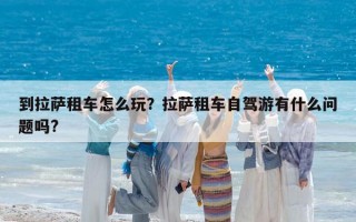 到拉萨租车怎么玩？拉萨租车自驾游有什么问题吗?