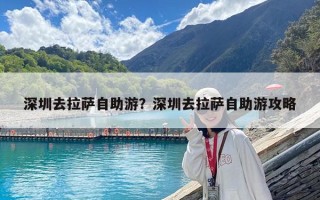 深圳去拉萨自助游？深圳去拉萨自助游攻略