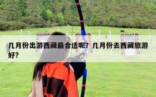 几月份出游西藏最合适呢？几月份去西藏旅游好?