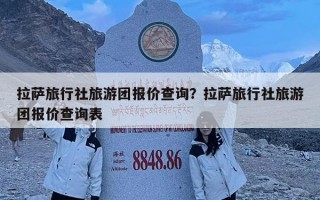 拉萨旅行社旅游团报价查询？拉萨旅行社旅游团报价查询表