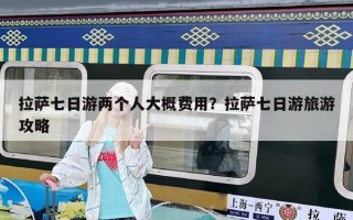 拉萨七日游两个人大概费用？拉萨七日游旅游攻略