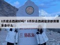 8月底去西藏好吗？8月份去西藏旅游都需要准备什么