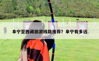 阜宁至西藏旅游线路推荐？阜宁有多远