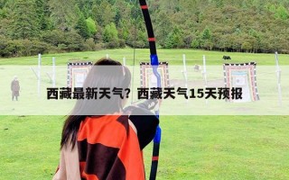 西藏最新天气？西藏天气15天预报