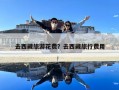 去西藏旅游花费？去西藏旅行费用