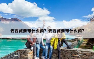 去西藏要带什么药？去西藏要带什么药?
