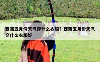 西藏五月份天气穿什么衣服？西藏五月份天气穿什么衣服好