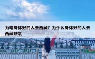 为啥身体好的人去西藏？为什么身体好的人去西藏缺氧