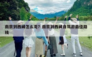 南京到西藏怎么走？南京到西藏自驾游最佳路线
