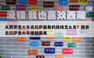 从西安坐火车去拉萨最美的路线怎么走？西安去拉萨坐火车哪趟最美
