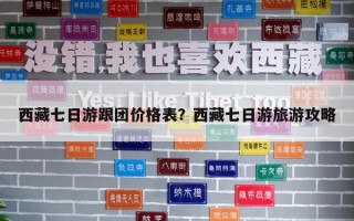 西藏七日游跟团价格表？西藏七日游旅游攻略