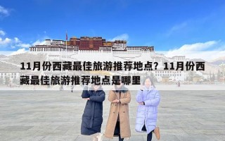 11月份西藏最佳旅游推荐地点？11月份西藏最佳旅游推荐地点是哪里