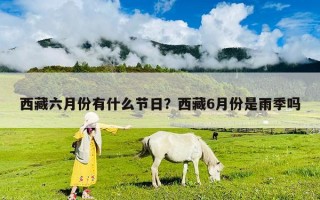 西藏六月份有什么节日？西藏6月份是雨季吗