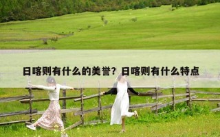 日喀则有什么的美誉？日喀则有什么特点