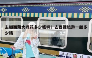去趟西藏大概花多少钱啊？去西藏旅游一趟多少钱