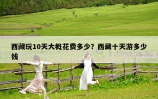西藏玩10天大概花费多少？西藏十天游多少钱