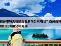 拉萨市域无疆旅行社有限公司电话？西藏西域旅行社有限公司电话