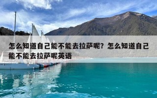 怎么知道自己能不能去拉萨呢？怎么知道自己能不能去拉萨呢英语